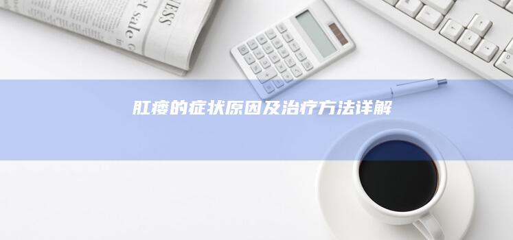 肛瘘的症状、原因及治疗方法详解